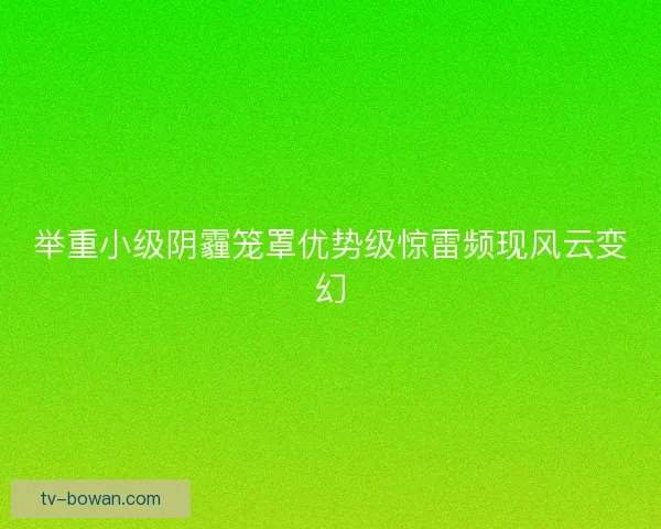 举重小级阴霾笼罩优势级惊雷频现风云变幻