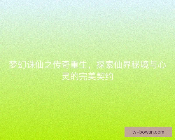 梦幻诛仙之传奇重生,探索仙界秘境与心灵的完美契约 梦幻诛仙之传奇重生,探索仙界秘境与心灵的完美契约